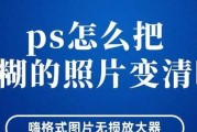 图片模糊变清晰的软件哪个比较好？如何选择合适的图像增强工具？