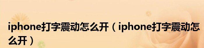 iPhone打字震动消失了怎么办？（解决方法一览，轻松解决iPhone打字震动问题）