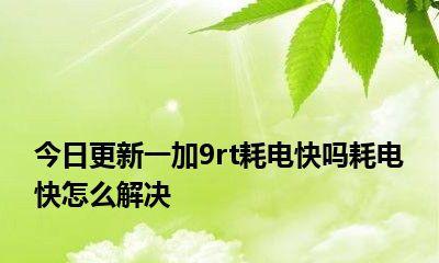 手机充电慢耗电快的解决办法（解决手机充电速度慢和电量消耗快的有效方法）