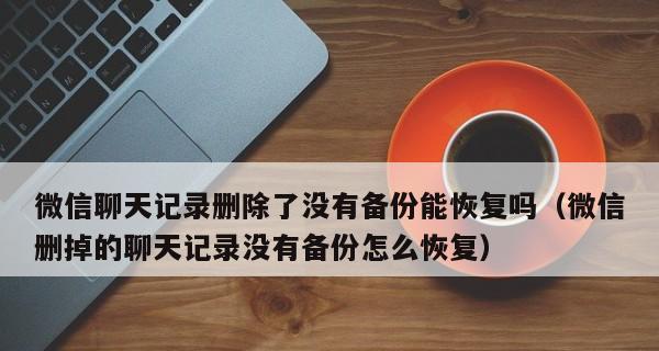 微信聊天记录误删怎么恢复？（简便有效的方法帮你找回丢失的微信聊天记录）