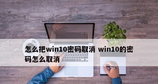 Windows10开机密码的关闭方法（简单教程，轻松解除开机密码限制）