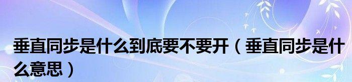 垂直同步到底开不开？剖析其利弊与应用（垂直同步技术的特点、）