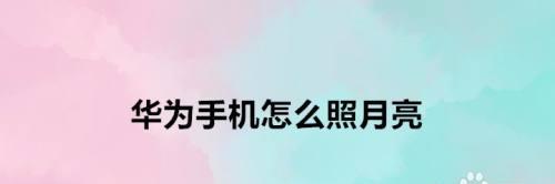 用华为手机拍摄月亮的参数设置及技巧（掌握关键参数，轻松捕捉美丽的月亮）