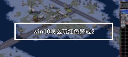 解决Win10玩红警卡顿的有效方法（Win10玩红警卡顿问题解决方案及优化技巧）