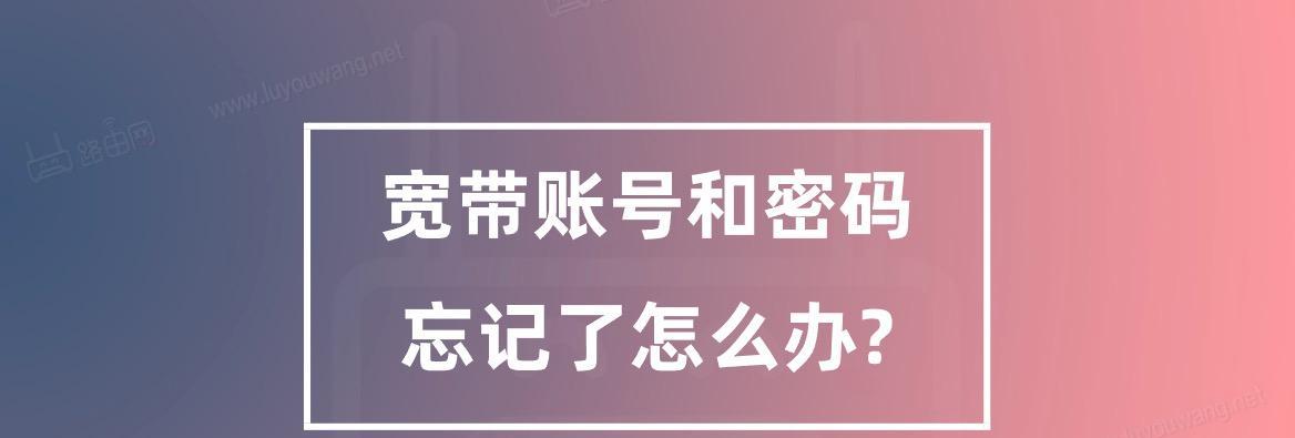 宽带账号密码忘记了怎么办（有关宽带账号密码忘记的解决方法）