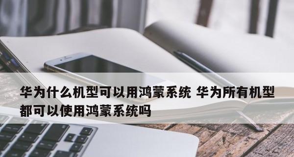 华为鸿蒙系统支持机型全面升级，为用户带来更强大的体验（华为鸿蒙系统支持机型扩大至全线旗舰）