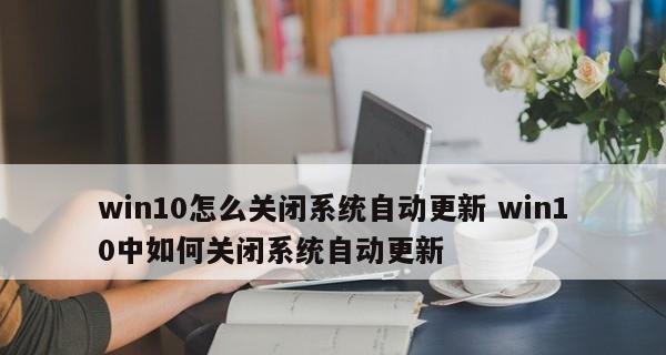 Win10如何关闭自动更新提示（一键关闭Win10自动更新）