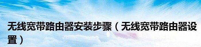无线路由器安装步骤图解（轻松上手）