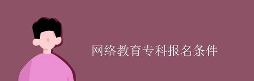 网络教育本科报名条件解析（了解网络教育本科报名条件）